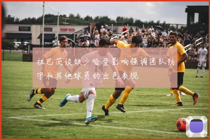 祖巴茨谈缺少哈登影响强调团队防守和其他球员的出色表现