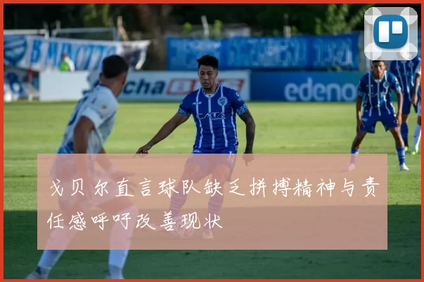 戈贝尔直言球队缺乏拼搏精神与责任感呼吁改善现状
