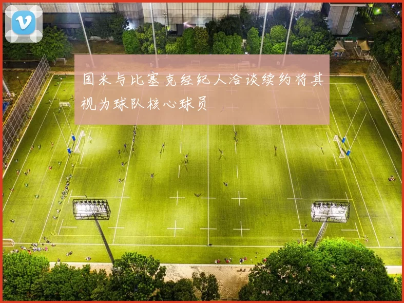 国米与比塞克经纪人洽谈续约将其视为球队核心球员