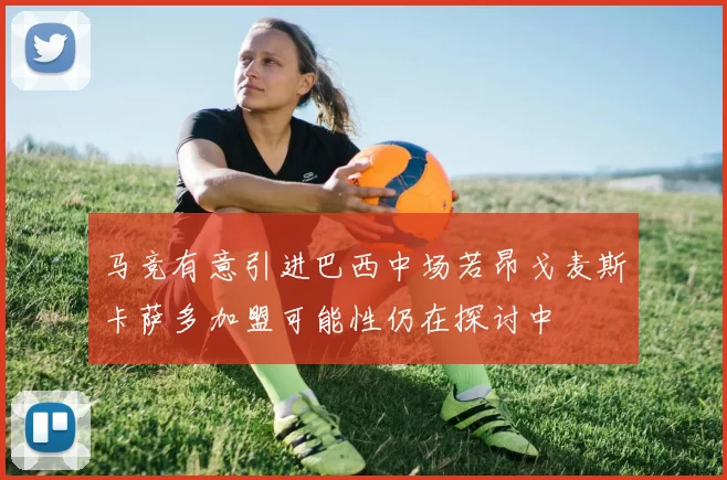 马竞有意引进巴西中场若昂戈麦斯卡萨多加盟可能性仍在探讨中