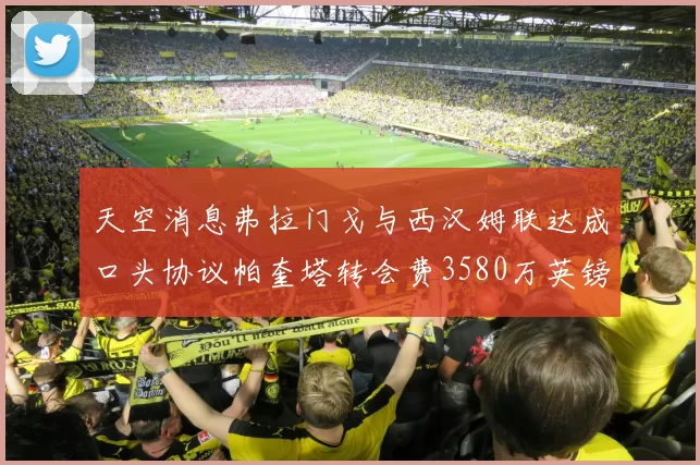 天空消息弗拉门戈与西汉姆联达成口头协议帕奎塔转会费3580万英镑