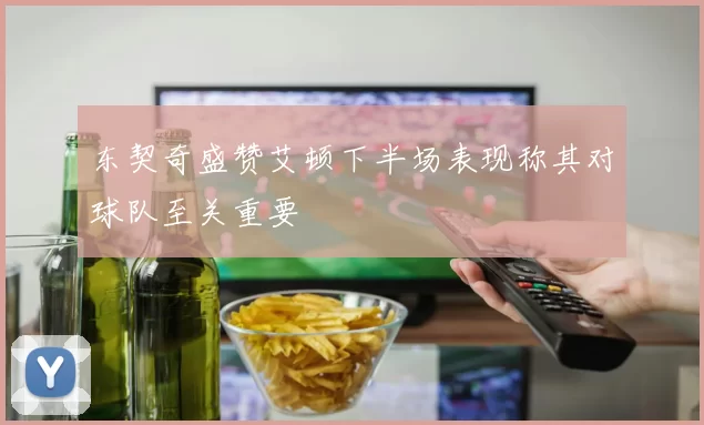 东契奇盛赞艾顿下半场表现称其对球队至关重要