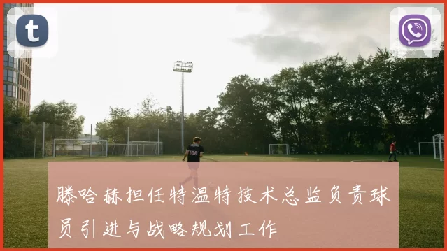 滕哈赫担任特温特技术总监负责球员引进与战略规划工作