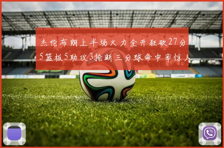 杰伦布朗上半场火力全开狂砍27分5篮板5助攻3抢断三分球命中率惊人