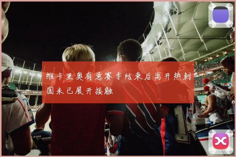 维卡里奥有意赛季结束后离开热刺国米已展开接触